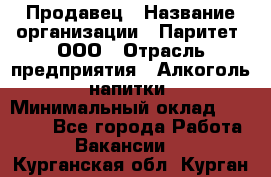 Продавец › Название организации ­ Паритет, ООО › Отрасль предприятия ­ Алкоголь, напитки › Минимальный оклад ­ 21 000 - Все города Работа » Вакансии   . Курганская обл.,Курган г.